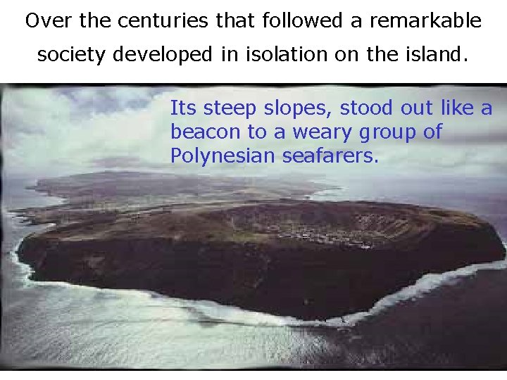 Over the centuries that followed a remarkable society developed in isolation on the island.