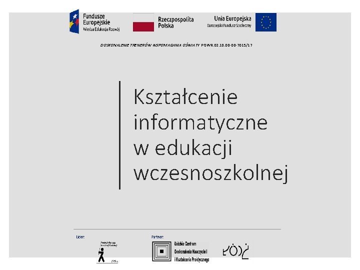 DOSKONALENIE TRENERÓW WSPOMAGANIA OŚWIATY POWR. 02. 10. 00 -00 -7015/17 Kształcenie informatyczne w edukacji