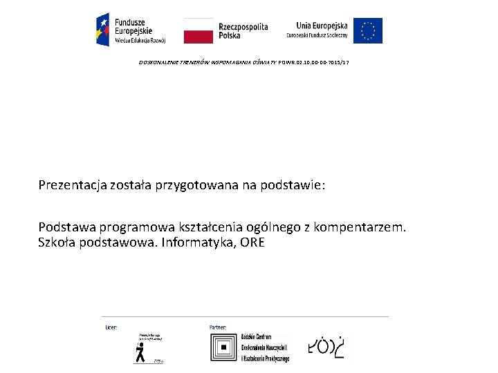 DOSKONALENIE TRENERÓW WSPOMAGANIA OŚWIATY POWR. 02. 10. 00 -00 -7015/17 Prezentacja została przygotowana na