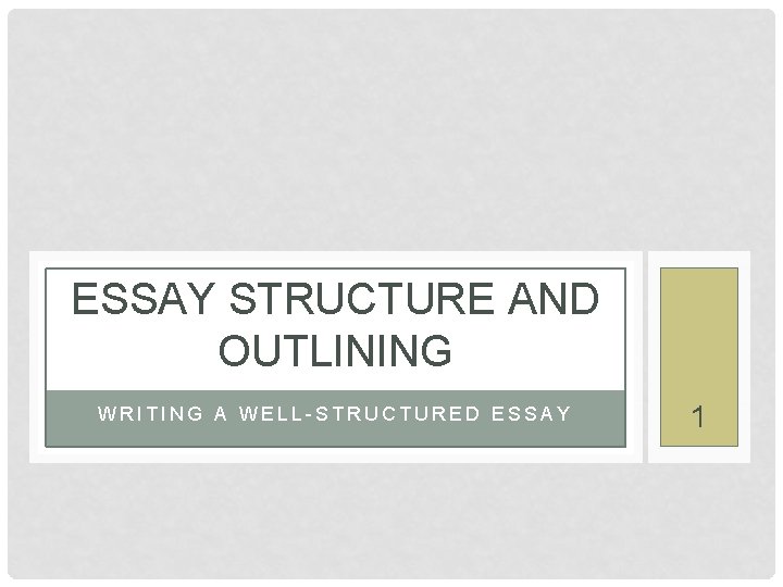 ESSAY STRUCTURE AND OUTLINING WRITING A WELL-STRUCTURED ESSAY 1 