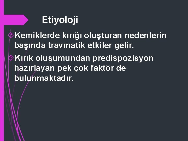 Etiyoloji Kemiklerde kırığı oluşturan nedenlerin başında travmatik etkiler gelir. Kırık oluşumundan predispozisyon hazırlayan pek