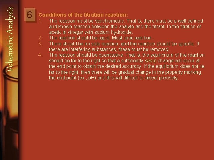 Volumetric Analysis 6 Conditions of the titration reaction: 1. The reaction must be stoichiometric.