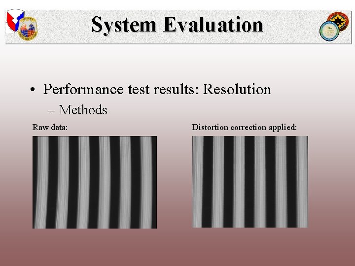 System Evaluation • Performance test results: Resolution – Methods Raw data: Distortion correction applied:
