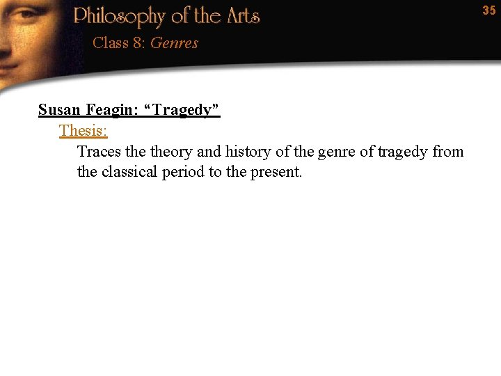 35 Class 8: Genres Susan Feagin: “Tragedy” Thesis: Traces theory and history of the
