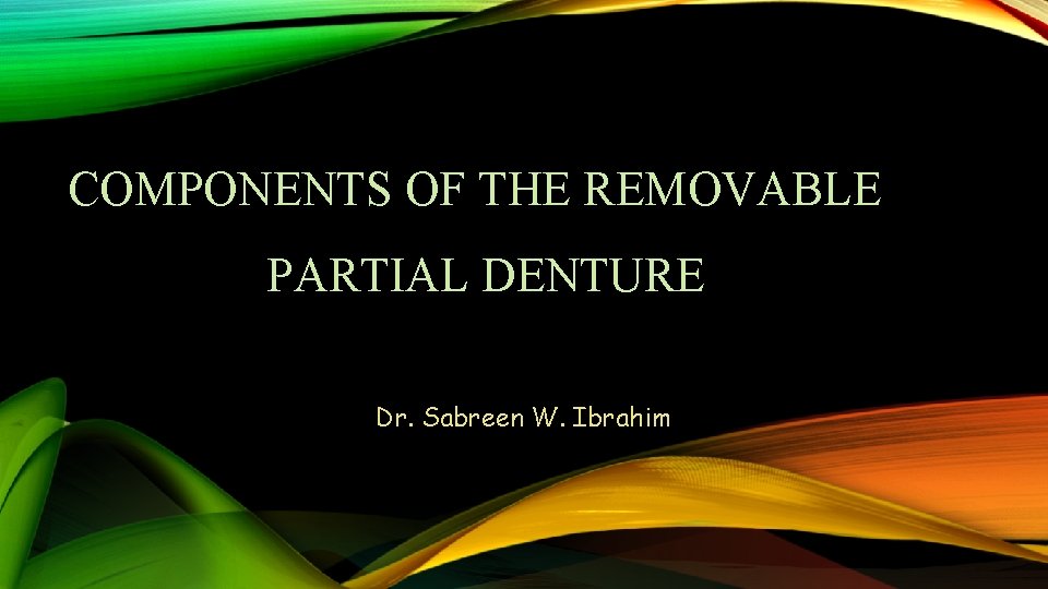 COMPONENTS OF THE REMOVABLE PARTIAL DENTURE Dr. Sabreen W. Ibrahim 