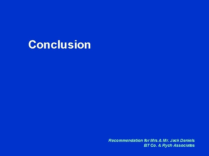 Conclusion Recommendation for Mrs. & Mr. Jack Daniels BT Co. & Rych Associates 
