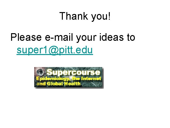 Thank you! Please e-mail your ideas to super 1@pitt. edu 