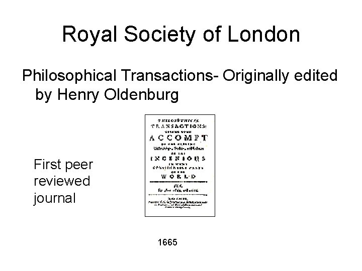 Royal Society of London Philosophical Transactions- Originally edited by Henry Oldenburg First peer reviewed