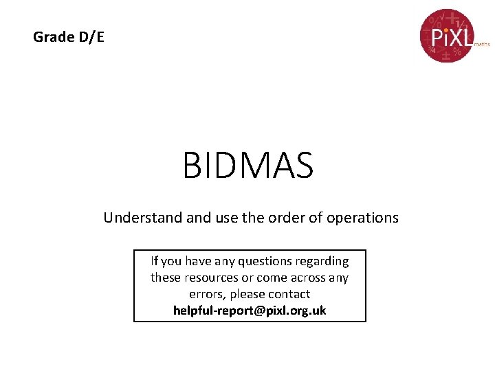 Grade D/E BIDMAS Understand use the order of operations If you have any questions