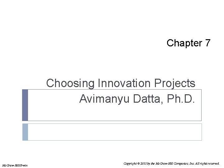 Chapter 7 Choosing Innovation Projects Avimanyu Datta, Ph. D. Mc. Graw-Hill/Irwin Copyright © 2011