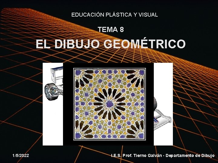 EDUCACIÓN PLÁSTICA Y VISUAL TEMA 8 EL DIBUJO GEOMÉTRICO 1/5/2022 I. E. S. Prof.