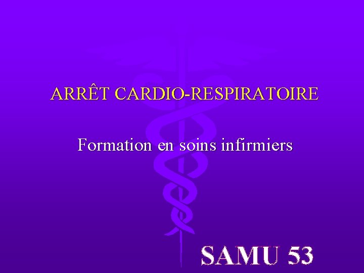 ARRÊT CARDIO-RESPIRATOIRE Formation en soins infirmiers SAMU 53 ARRÊT CARDIO-RESPIRATOIRE Formation en soins infirmiers SAMU 53