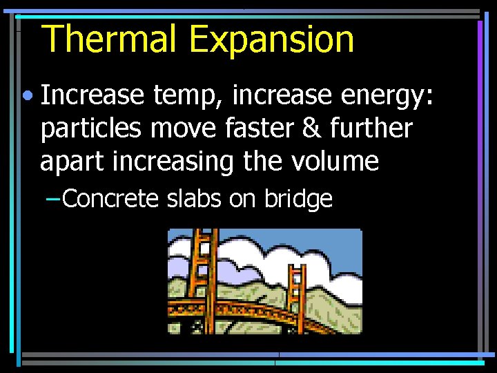 Thermal Expansion • Increase temp, increase energy: particles move faster & further apart increasing