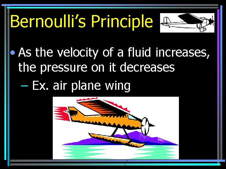 Bernoulli’s Principle • As the velocity of a fluid increases, the pressure on it
