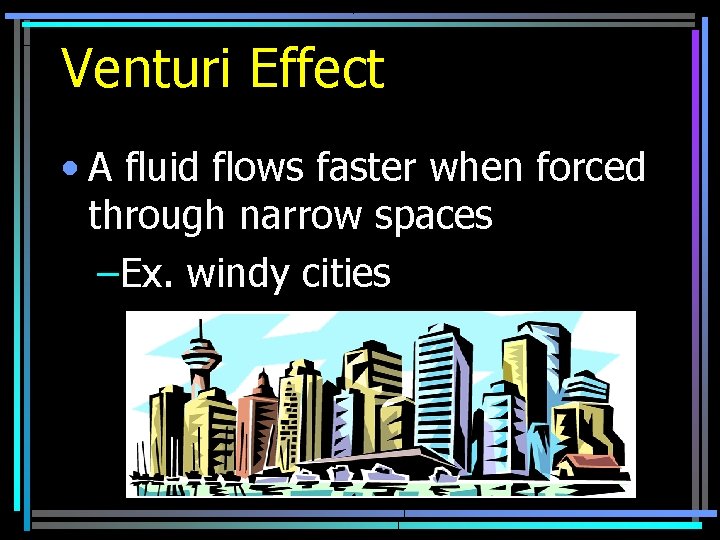 Venturi Effect • A fluid flows faster when forced through narrow spaces –Ex. windy