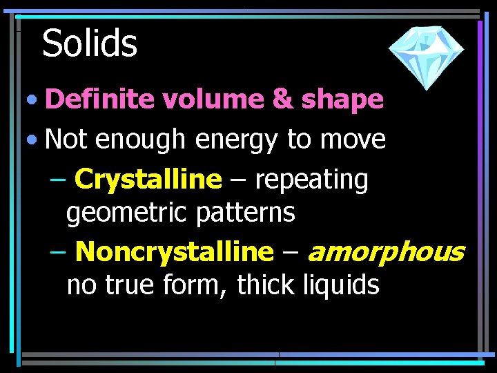 Solids • Definite volume & shape • Not enough energy to move – Crystalline