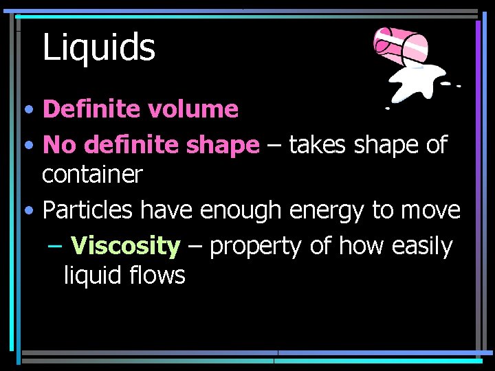 Liquids • Definite volume • No definite shape – takes shape of container •