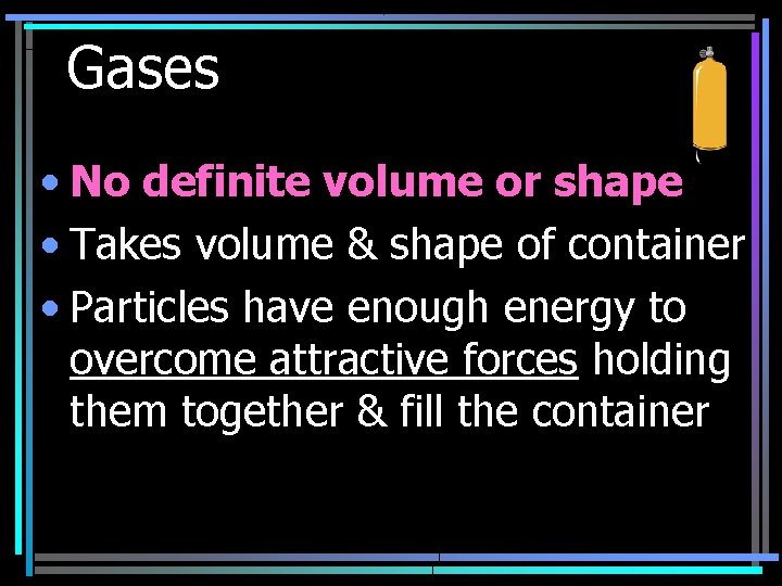 Gases • No definite volume or shape • Takes volume & shape of container