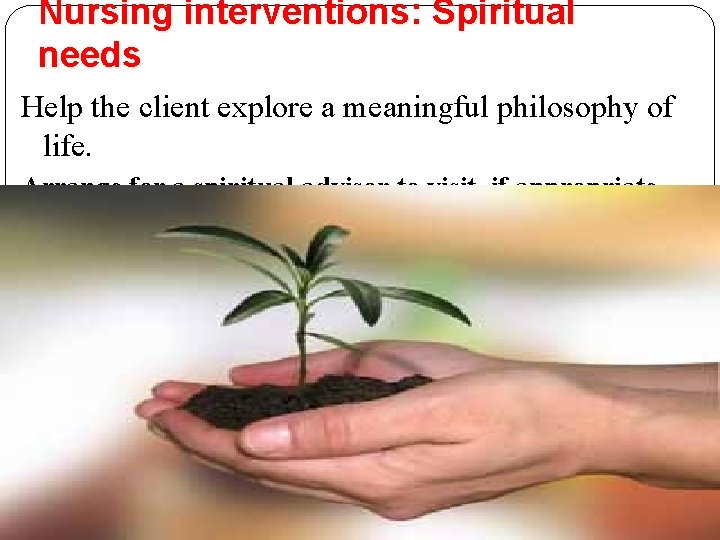 Nursing interventions: Spiritual needs Help the client explore a meaningful philosophy of life. Arrange