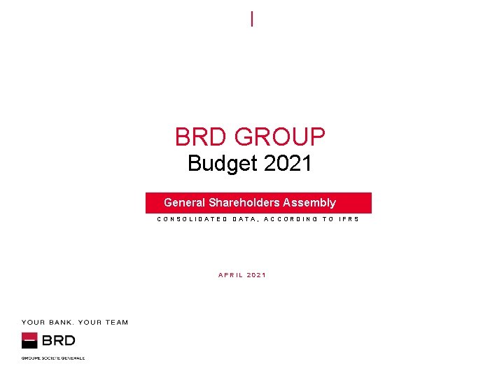 BRD GROUP Budget 2021 General Shareholders Assembly CONSOLIDATED DATA, ACCORDING TO IFRS APRIL 2021
