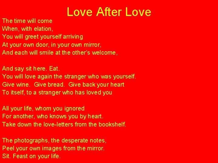Love After Love The time will come When, with elation, You will greet yourself
