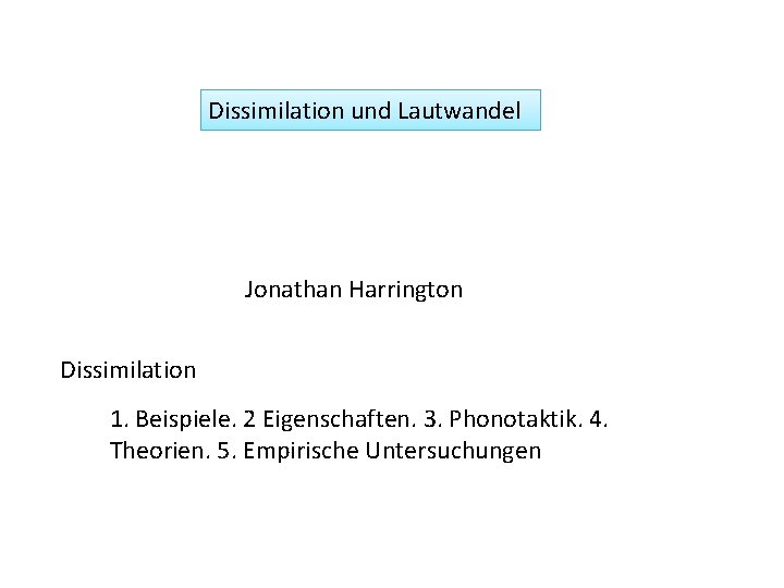 Dissimilation und Lautwandel Jonathan Harrington Dissimilation 1. Beispiele. 2 Eigenschaften. 3. Phonotaktik. 4. Theorien.