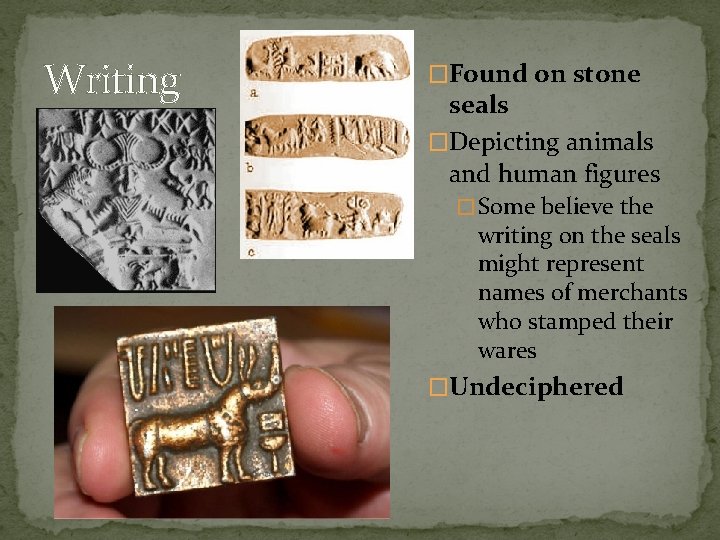 Writing �Found on stone seals �Depicting animals and human figures � Some believe the