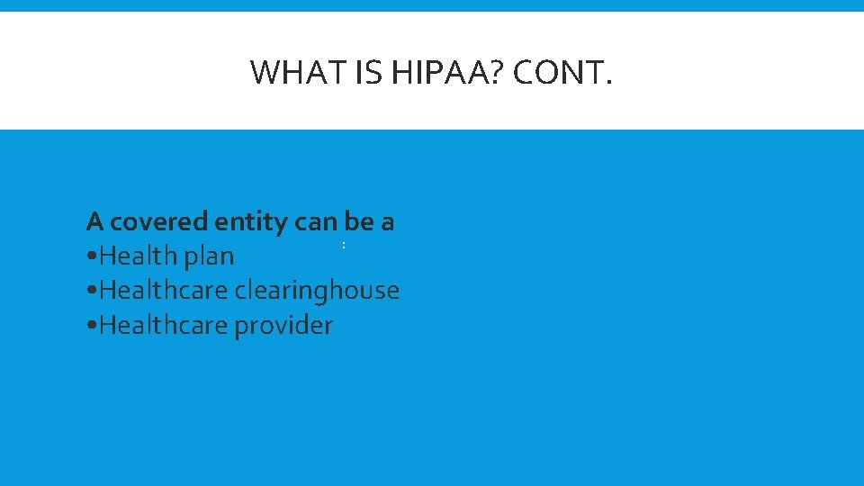 WHAT IS HIPAA? CONT. A covered entity can be a : • Health plan