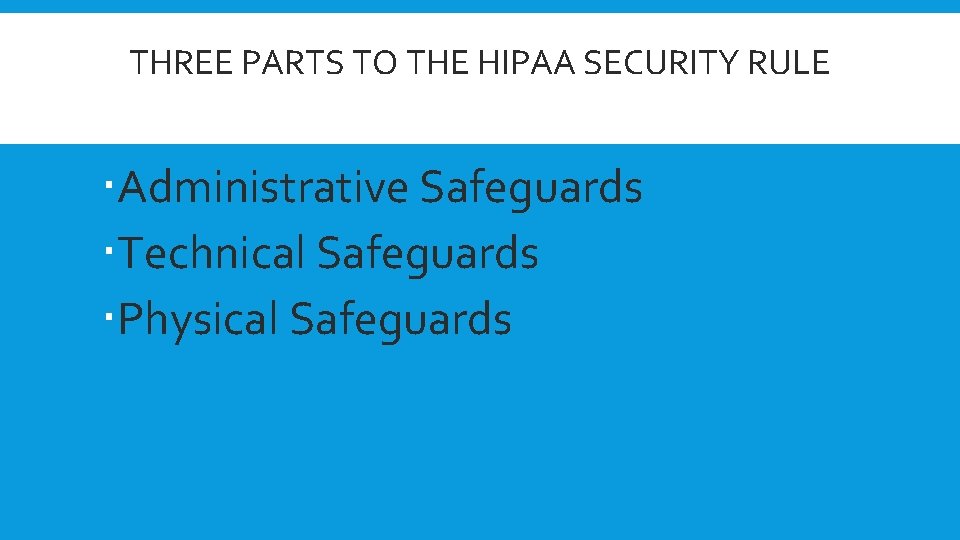 THREE PARTS TO THE HIPAA SECURITY RULE Administrative Safeguards Technical Safeguards Physical Safeguards 