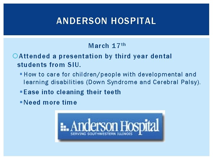 ANDERSON HOSPITAL March 17 th Attended a presentation by third year dental students from