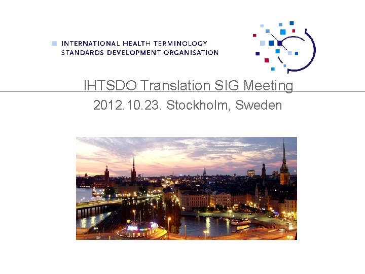 IHTSDO Translation SIG Meeting 2012. 10. 23. Stockholm, Sweden 
