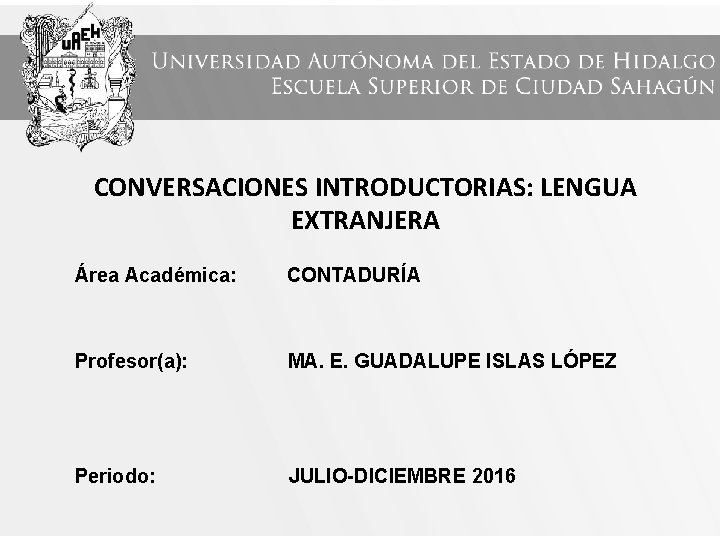 CONVERSACIONES INTRODUCTORIAS: LENGUA EXTRANJERA Área Académica: CONTADURÍA Profesor(a): MA. E. GUADALUPE ISLAS LÓPEZ Periodo: