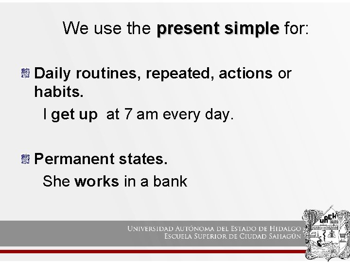 We use the present simple for: Daily routines, repeated, actions or habits. I get