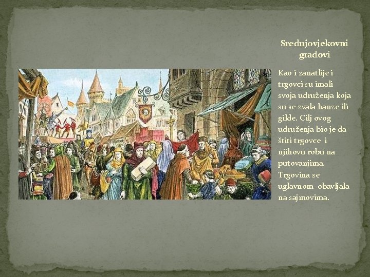Srednjovjekovni gradovi Kao i zanatlije i trgovci su imali svoja udruženja koja su se