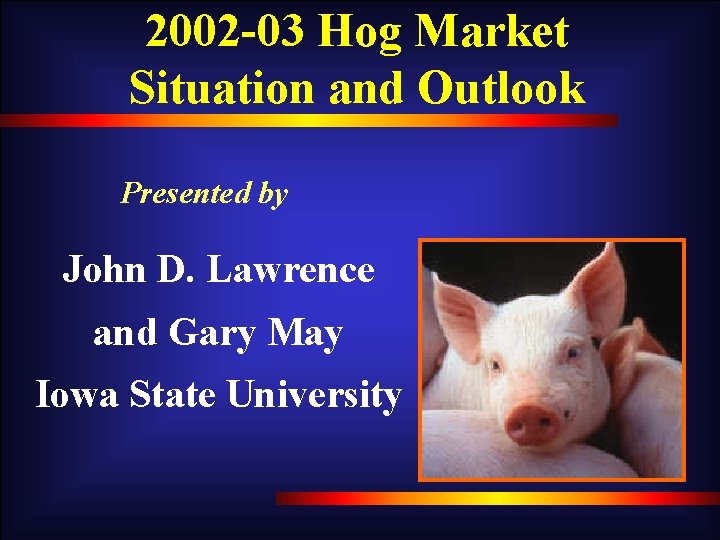 2002 -03 Hog Market Situation and Outlook Presented by John D. Lawrence and Gary