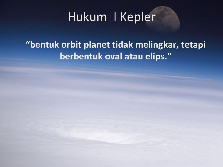 Hukum I Kepler “bentuk orbit planet tidak melingkar, tetapi berbentuk oval atau elips. “