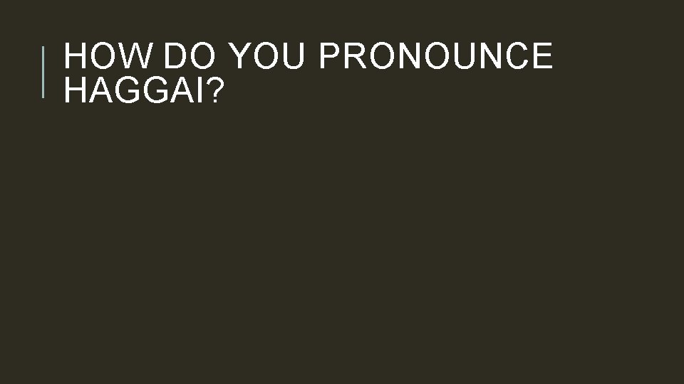 HOW DO YOU PRONOUNCE HAGGAI? 