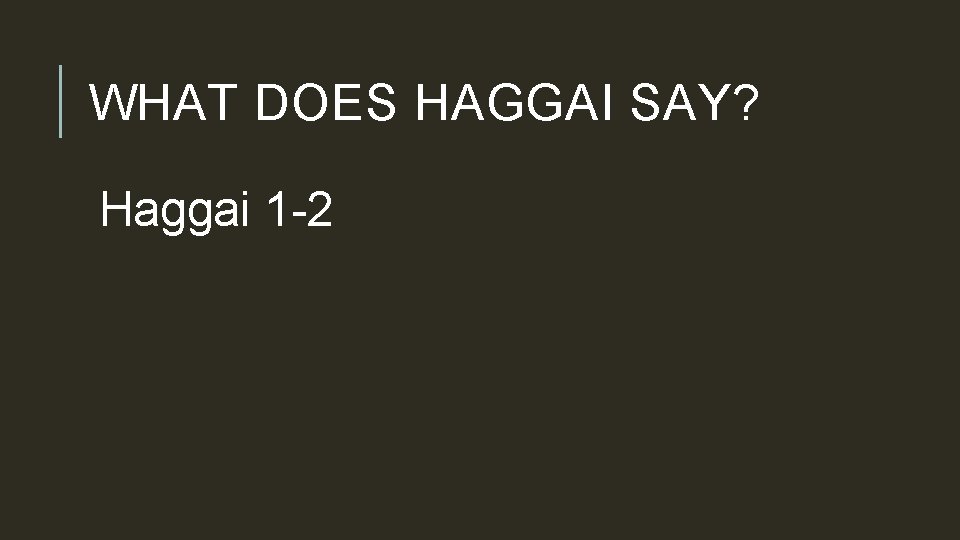 WHAT DOES HAGGAI SAY? Haggai 1 -2 