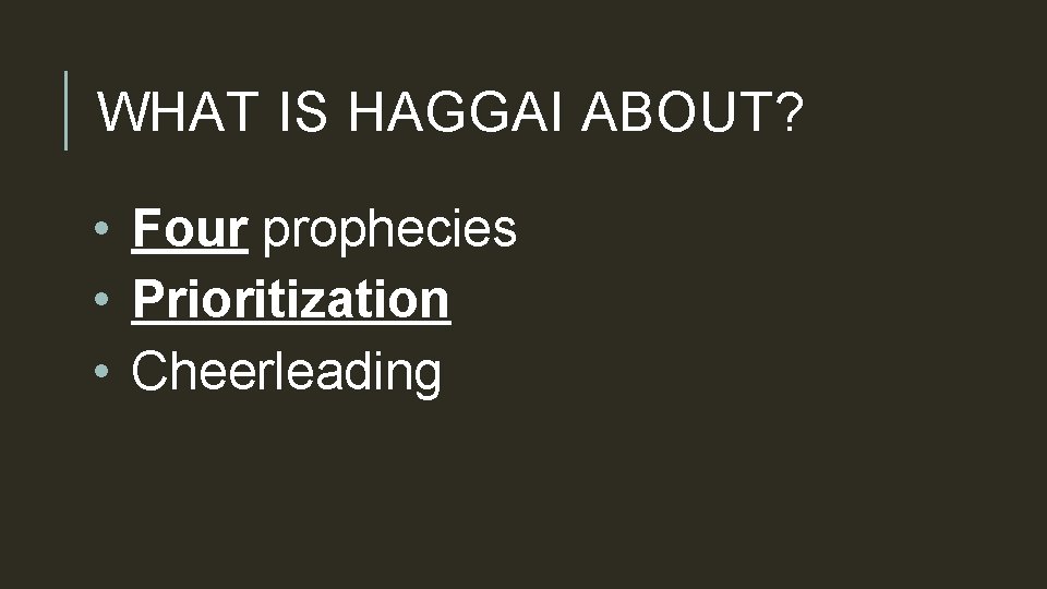 WHAT IS HAGGAI ABOUT? • Four prophecies • Prioritization • Cheerleading 