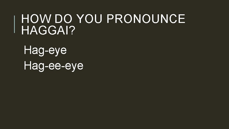 HOW DO YOU PRONOUNCE HAGGAI? Hag-eye Hag-ee-eye 