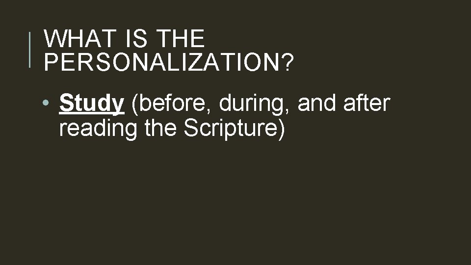 WHAT IS THE PERSONALIZATION? • Study (before, during, and after reading the Scripture) 