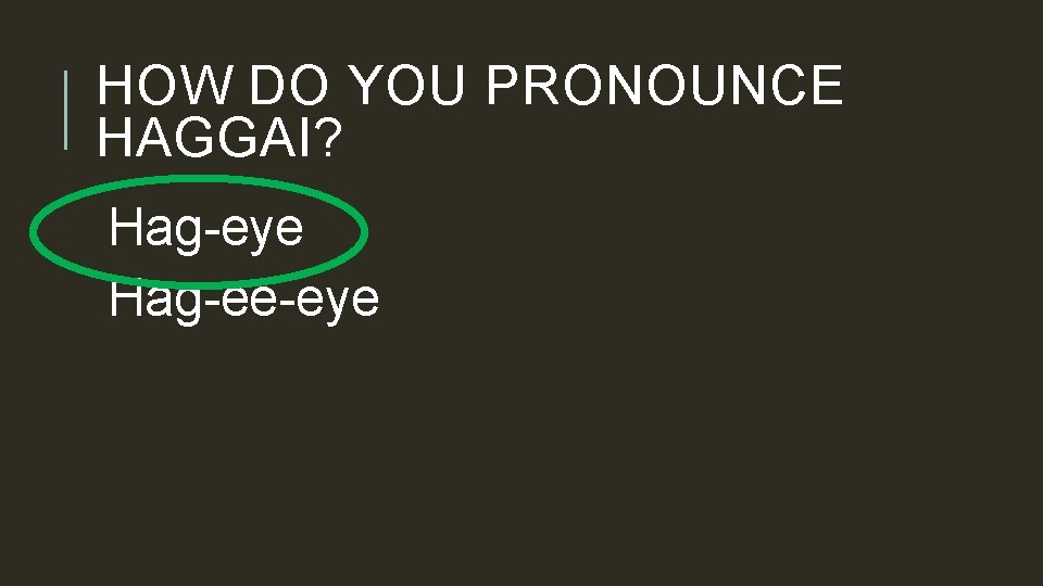 HOW DO YOU PRONOUNCE HAGGAI? Hag-eye Hag-ee-eye 