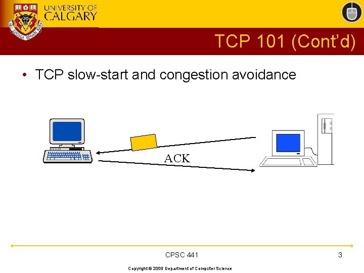 TCP 101 (Cont’d) • TCP slow-start and congestion avoidance ACK CPSC 441 Copyright © TCP 101 (Cont’d) • TCP slow-start and congestion avoidance ACK CPSC 441 Copyright ©