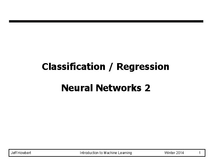 Classification / Regression Neural Networks 2 Jeff Howbert Introduction to Machine Learning Winter 2014