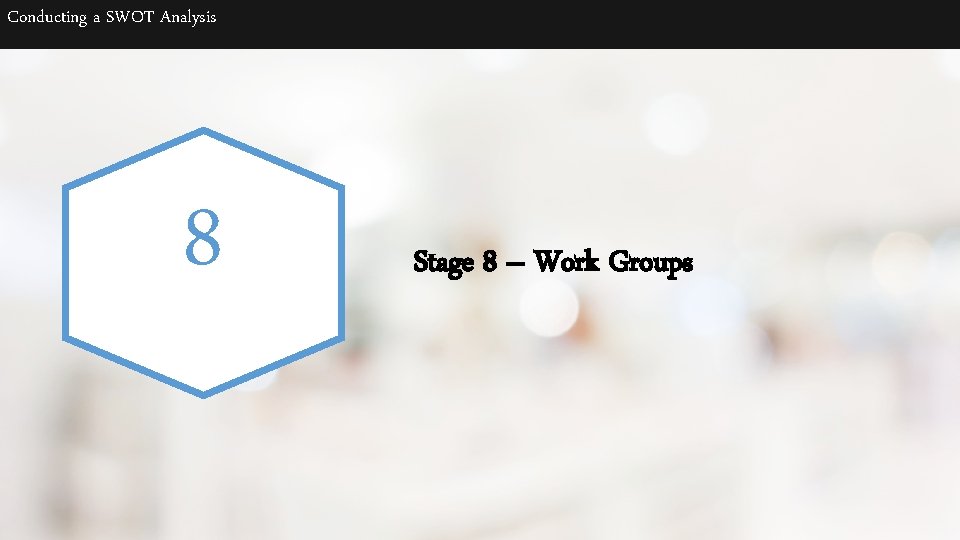 Conducting a SWOT Analysis 8 Stage 8 – Work Groups 