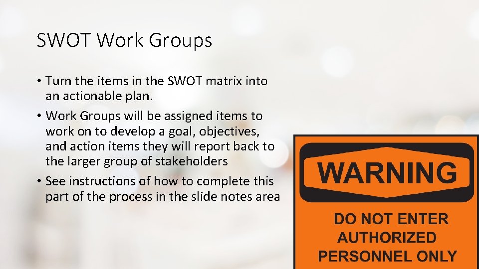 SWOT Work Groups • Turn the items in the SWOT matrix into an actionable