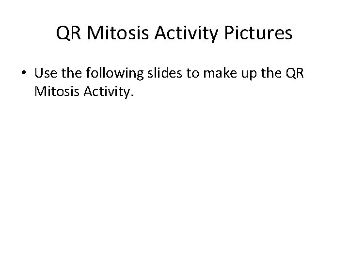 QR Mitosis Activity Pictures • Use the following slides to make up the QR