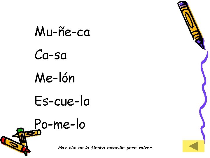 Mu-ñe-ca Ca-sa Me-lón Es-cue-la Po-me-lo Haz clic en la flecha amarilla para volver. 