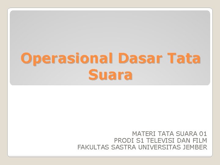 Operasional Dasar Tata Suara MATERI TATA SUARA 01 PRODI S 1 TELEVISI DAN FILM Operasional Dasar Tata Suara MATERI TATA SUARA 01 PRODI S 1 TELEVISI DAN FILM