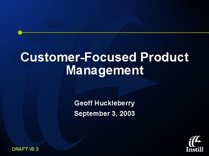 Customer-Focused Product Management Geoff Huckleberry September 3, 2003 DRAFT V 0. 3 